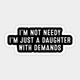 I'm not needy, I'm just a daughter with demands Sticker